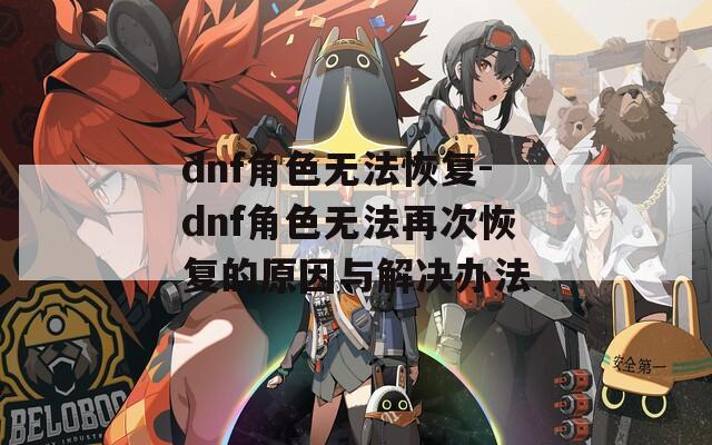 dnf角色無法恢復(fù)-dnf角色無法再次恢復(fù)的原因與解決辦法