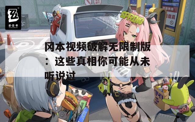 岡本視頻破解無限制版：這些真相你可能從未聽說過