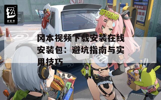 岡本視頻下載安裝在線安裝包：避坑指南與實(shí)用技巧