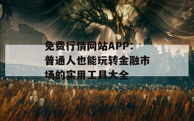 免費(fèi)行情網(wǎng)站APP：普通人也能玩轉(zhuǎn)金融市場的實(shí)用工具大全