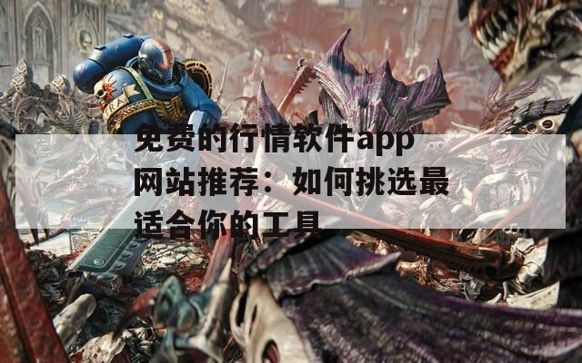 免費的行情軟件app網站推薦：如何挑選最適合你的工具