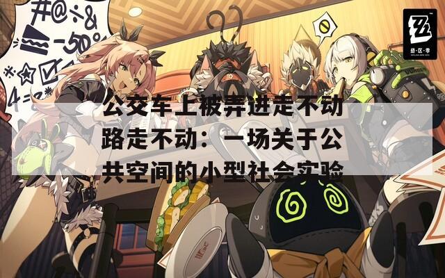 公交車上被弄進走不動路走不動：一場關于公共空間的小型社會實驗