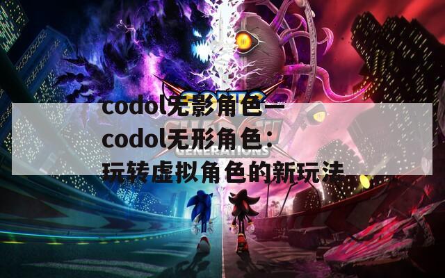 codol無影角色—codol無形角色：玩轉虛擬角色的新玩法