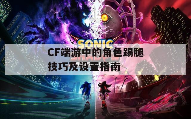 CF端游中的角色踢腿技巧及設置指南