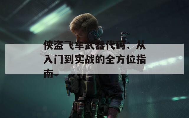 俠盜飛車武器代碼：從入門到實戰(zhàn)的全方位指南