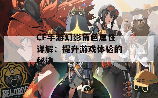 CF手游幻影角色屬性詳解：提升游戲體驗的秘訣