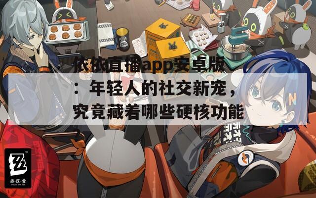 依依直播app安卓版：年輕人的社交新寵，究竟藏著哪些硬核功能？