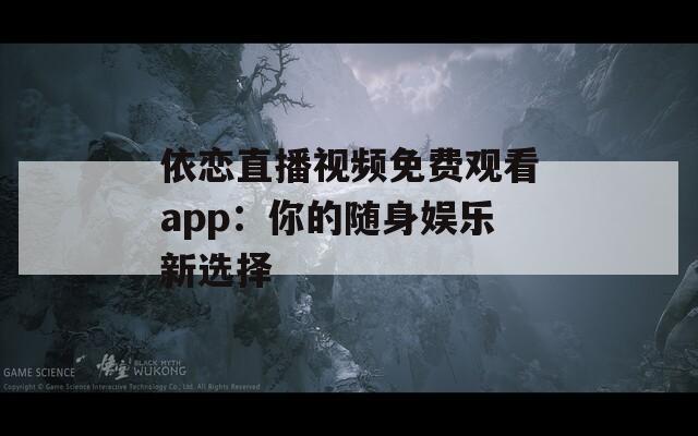 依戀直播視頻免費觀看app：你的隨身娛樂新選擇