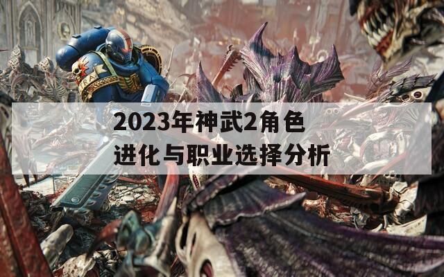 2023年神武2角色進化與職業選擇分析