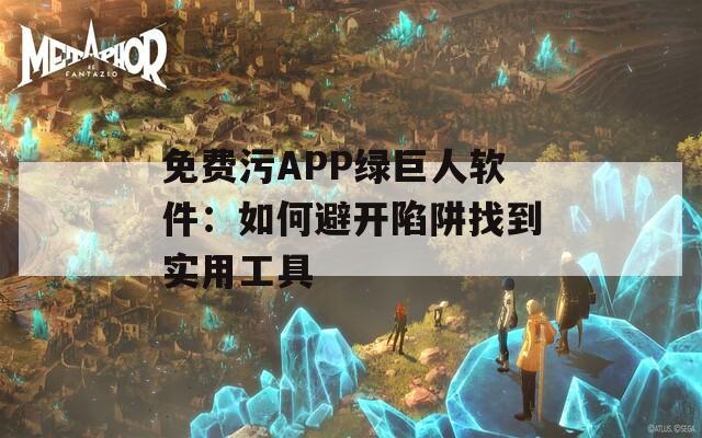 免費污APP綠巨人軟件：如何避開陷阱找到實用工具