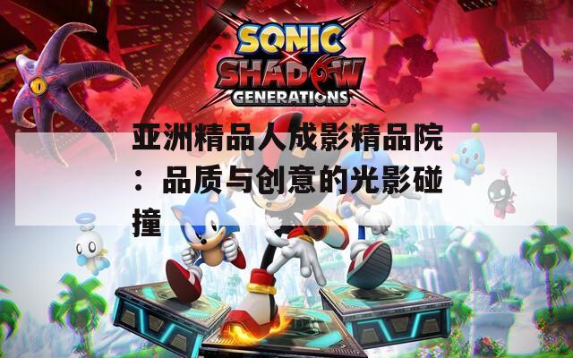 亞洲精品人成影精品院：品質與創意的光影碰撞
