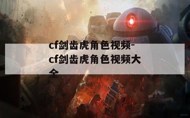 cf劍齒虎角色視頻-cf劍齒虎角色視頻大全