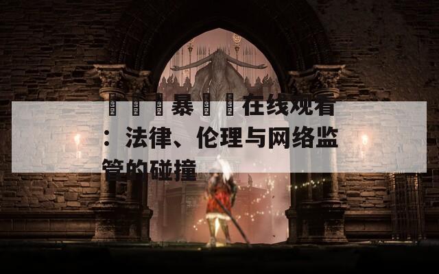 亂倫強暴強姦在線觀看：法律、倫理與網絡監管的碰撞