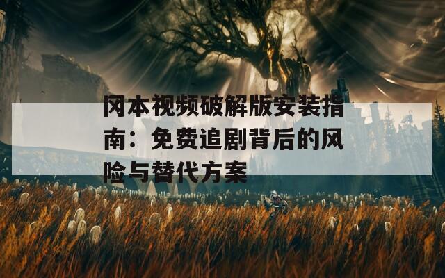 岡本視頻破解版安裝指南：免費追劇背后的風險與替代方案