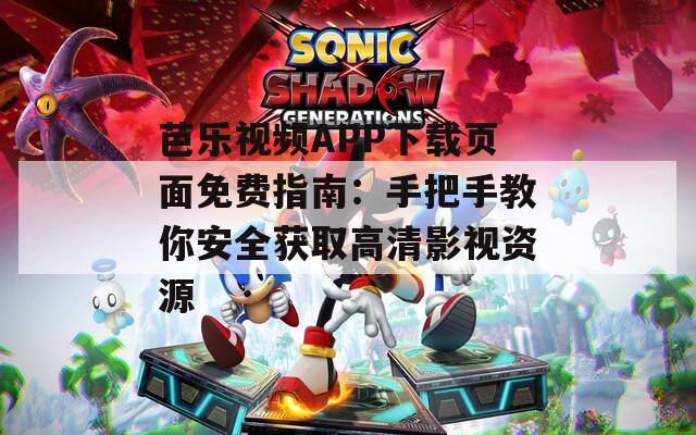 芭樂視頻APP下載頁面免費(fèi)指南：手把手教你安全獲取高清影視資源