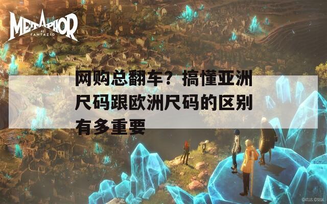 網(wǎng)購總翻車？搞懂亞洲尺碼跟歐洲尺碼的區(qū)別有多重要