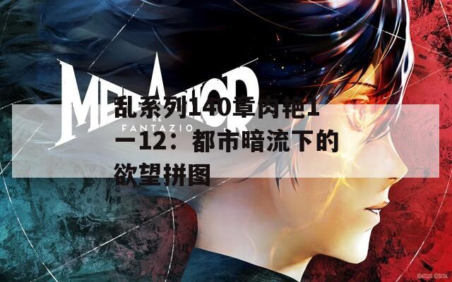 亂系列140章肉艷1一12：都市暗流下的欲望拼圖