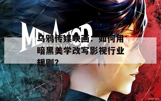 烏鴉傳媒映畫：如何用暗黑美學改寫影視行業規則？