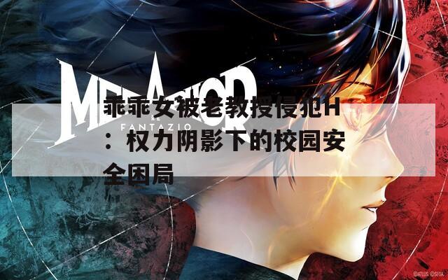 乖乖女被老教授侵犯H：權力陰影下的校園安全困局