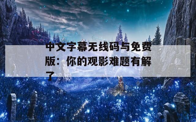 中文字幕無線碼與免費版：你的觀影難題有解了