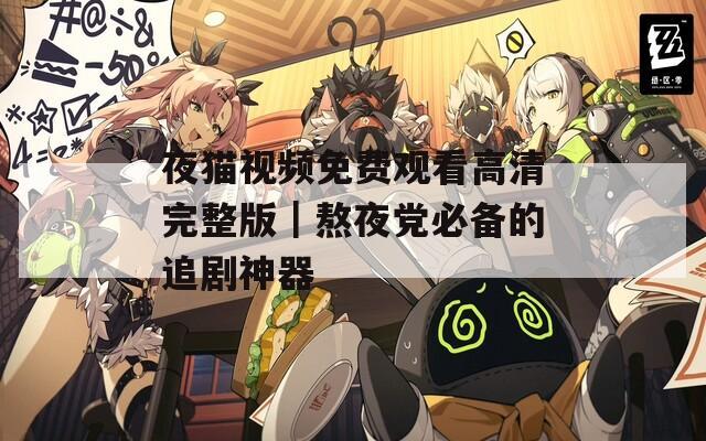 夜貓視頻免費觀看高清完整版｜熬夜黨必備的追劇神器