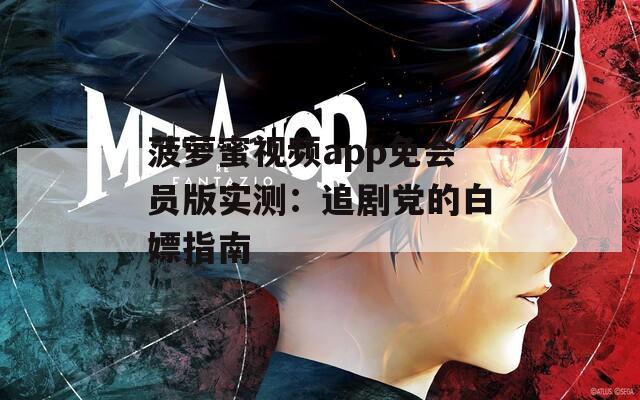 菠蘿蜜視頻app免會員版實測：追劇黨的白嫖指南
